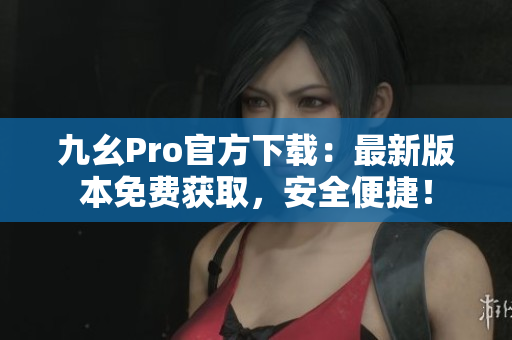 九幺Pro官方下載：最新版本免費(fèi)獲取，安全便捷！