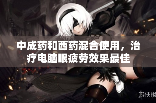 中成藥和西藥混合使用，治療電腦眼疲勞效果最佳