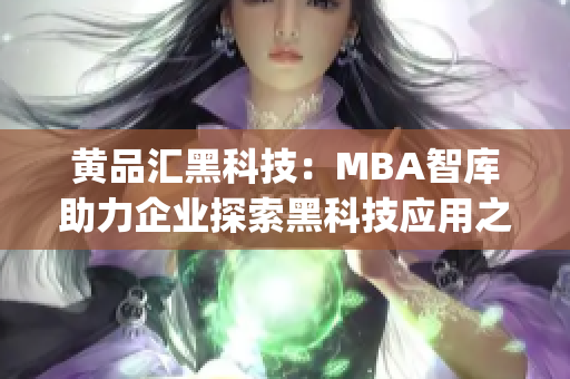 黃品匯黑科技：MBA智庫(kù)助力企業(yè)探索黑科技應(yīng)用之路(1)