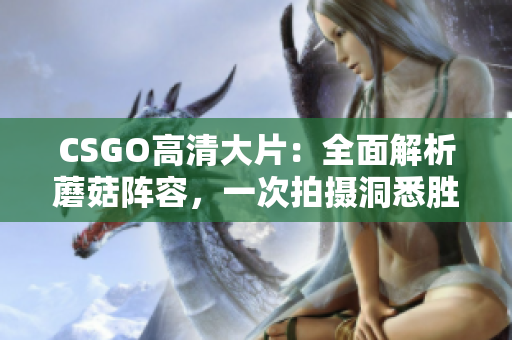 CSGO高清大片：全面解析蘑菇陣容，一次拍攝洞悉勝負(fù)關(guān)鍵