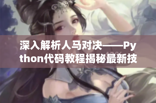 深入解析人馬對(duì)決——Python代碼教程揭秘最新技巧