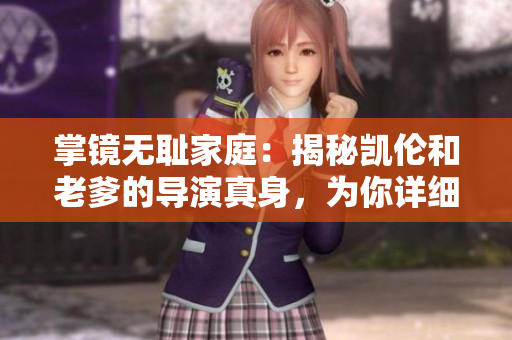 掌鏡無(wú)恥家庭：揭秘凱倫和老爹的導(dǎo)演真身，為你詳細(xì)解構(gòu)