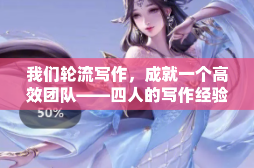 我們輪流寫作，成就一個高效團隊——四人的寫作經(jīng)驗分享