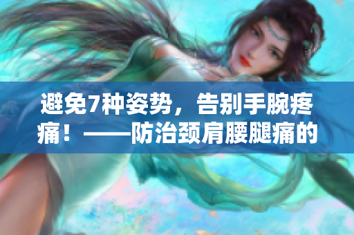 避免7種姿勢(shì)，告別手腕疼痛！——防治頸肩腰腿痛的實(shí)用建議