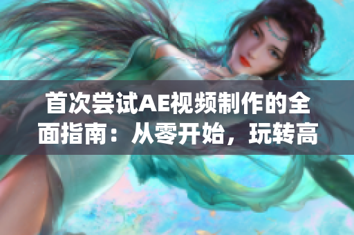 首次嘗試AE視頻制作的全面指南：從零開始，玩轉(zhuǎn)高級動畫效果(1)