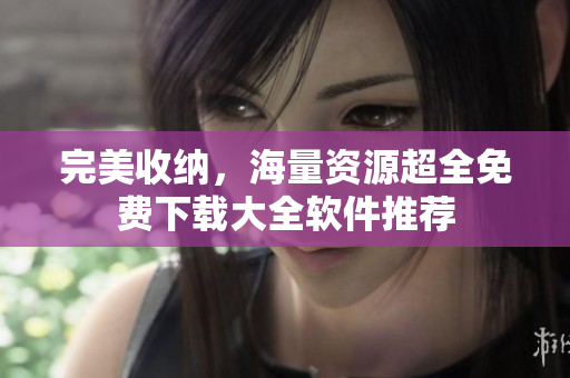 完美收納，海量資源超全免費下載大全軟件推薦