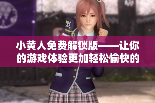 小黃人免費(fèi)解鎖版——讓你的游戲體驗(yàn)更加輕松愉快的必備工具