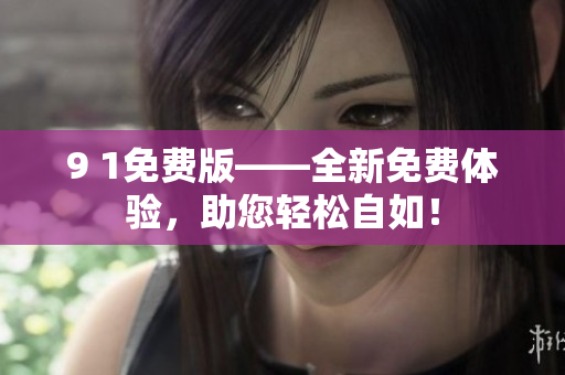 9 1免費版——全新免費體驗，助您輕松自如！