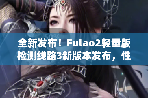 全新發(fā)布！Fulao2輕量版檢測線路3新版本發(fā)布，性能提升，功能升級(1)