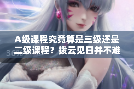 A級課程究竟算是三級還是二級課程？撥云見日并不難