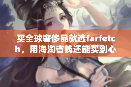 買全球奢侈品就選farfetch，用海淘省錢還能買到心儀商品