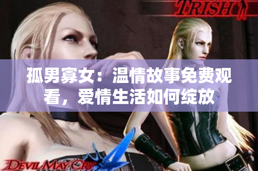 孤男寡女：溫情故事免費(fèi)觀看，愛情生活如何綻放