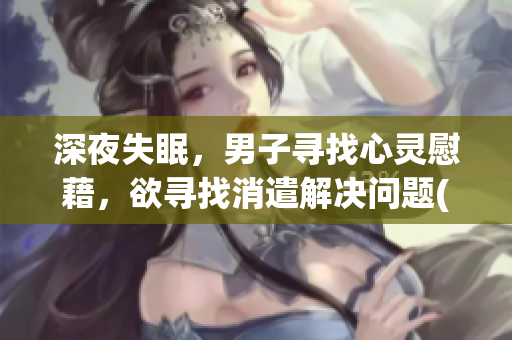 深夜失眠，男子尋找心靈慰藉，欲尋找消遣解決問(wèn)題(1)