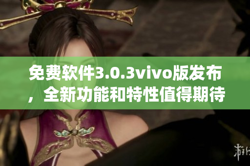免費(fèi)軟件3.0.3vivo版發(fā)布，全新功能和特性值得期待(1)