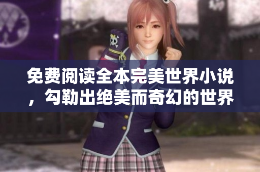 免費(fèi)閱讀全本完美世界小說，勾勒出絕美而奇幻的世界!