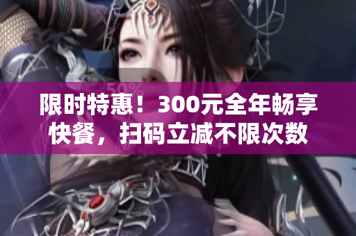 限時(shí)特惠！300元全年暢享快餐，掃碼立減不限次數(shù)