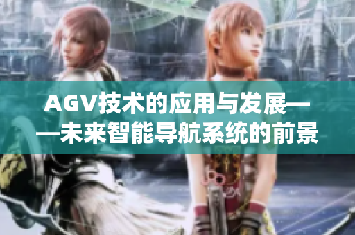 AGV技術(shù)的應(yīng)用與發(fā)展——未來智能導(dǎo)航系統(tǒng)的前景展望