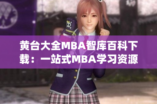 黃臺(tái)大全MBA智庫百科下載：一站式MBA學(xué)習(xí)資源豐富全面(1)