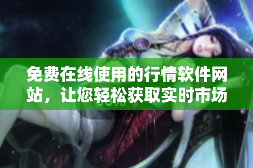 免費(fèi)在線使用的行情軟件網(wǎng)站，讓您輕松獲取實(shí)時(shí)市場數(shù)據(jù)