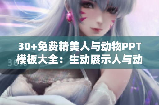 30+免費(fèi)精美人與動物PPT模板大全：生動展示人與動物的緊密聯(lián)系