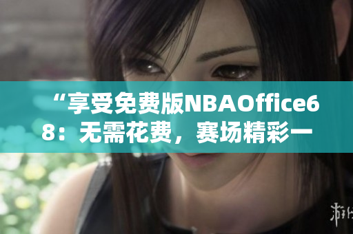 “享受免費(fèi)版NBAOffice68：無需花費(fèi)，賽場精彩一覽無余”