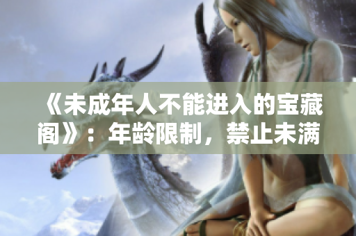 《未成年人不能進(jìn)入的寶藏閣》：年齡限制，禁止未滿18歲的人入內(nèi)