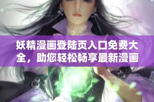 妖精漫畫登陸頁入口免費大全，助您輕松暢享最新漫畫資源