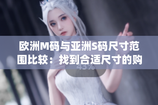 歐洲M碼與亞洲S碼尺寸范圍比較：找到合適尺寸的購物技巧(1)