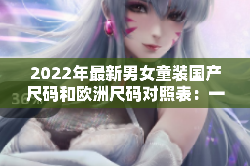 2022年最新男女童裝國產(chǎn)尺碼和歐洲尺碼對照表：一目了然