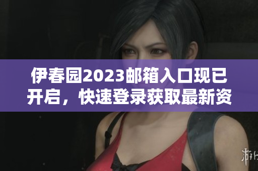 伊春園2023郵箱入口現(xiàn)已開啟，快速登錄獲取最新資訊！