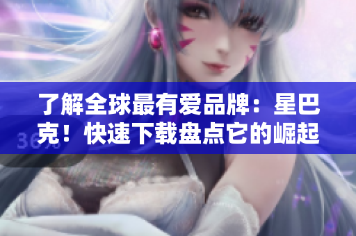 了解全球最有愛(ài)品牌：星巴克！快速下載盤(pán)點(diǎn)它的崛起歷程