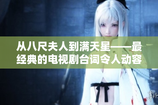 從八尺夫人到滿天星——最經(jīng)典的電視劇臺(tái)詞令人動(dòng)容