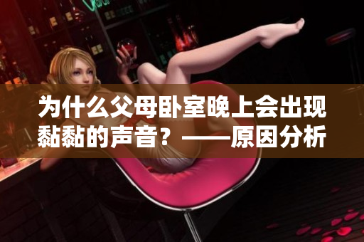 為什么父母臥室晚上會(huì)出現(xiàn)黏黏的聲音？——原因分析與解決方法探討