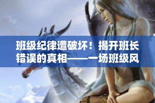 班級(jí)紀(jì)律遭破壞！揭開班長(zhǎng)錯(cuò)誤的真相——一場(chǎng)班級(jí)風(fēng)波始末