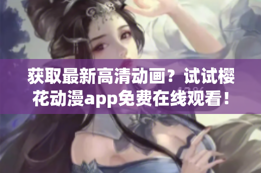 獲取最新高清動(dòng)畫(huà)？試試櫻花動(dòng)漫app免費(fèi)在線觀看！