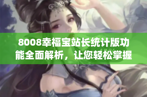 8008幸福寶站長統(tǒng)計版功能全面解析，讓您輕松掌握網(wǎng)站數(shù)據(jù)(1)