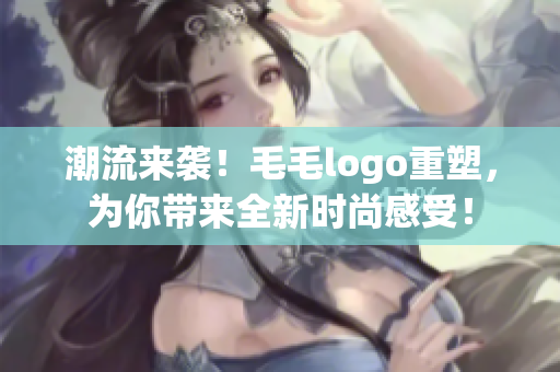 潮流來襲！毛毛logo重塑，為你帶來全新時尚感受！