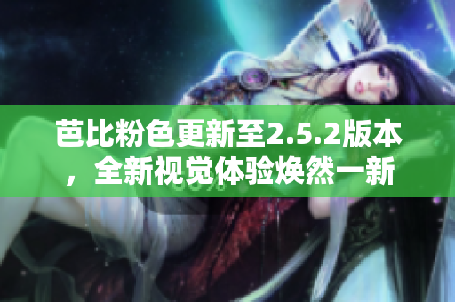芭比粉色更新至2.5.2版本，全新視覺體驗(yàn)煥然一新