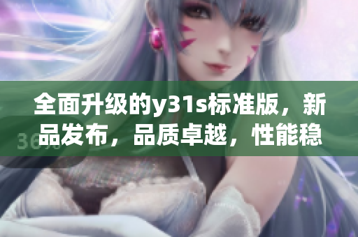 全面升級的y31s標準版，新品發(fā)布，品質(zhì)卓越，性能穩(wěn)定(1)
