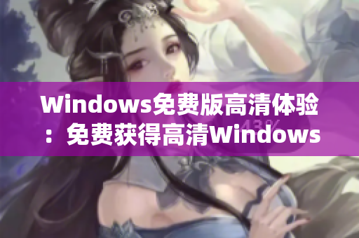 Windows免費版高清體驗：免費獲得高清Windows系統(tǒng)
