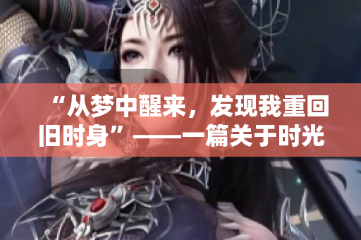 “從夢中醒來，發(fā)現(xiàn)我重回舊時身”——一篇關(guān)于時光追溯與重生的故事