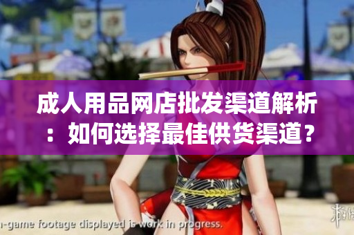 成人用品網(wǎng)店批發(fā)渠道解析：如何選擇最佳供貨渠道？(1)