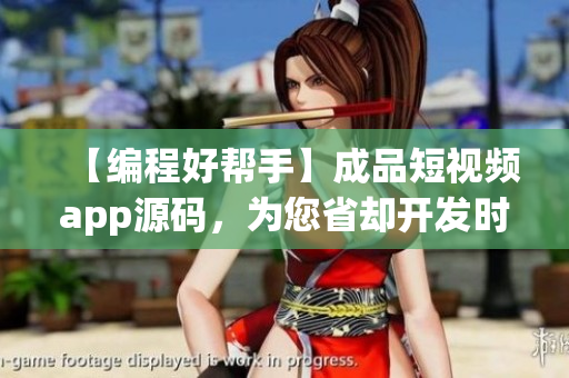 【編程好幫手】成品短視頻app源碼，為您省卻開發(fā)時間與成本！