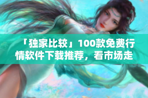 「獨家比較」100款免費行情軟件下載推薦，看市場走勢不再愁！