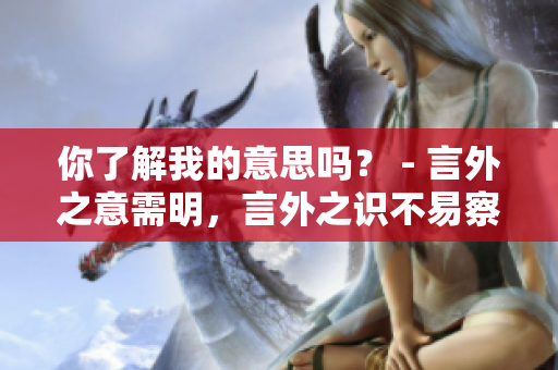 你了解我的意思嗎？ - 言外之意需明，言外之識(shí)不易察