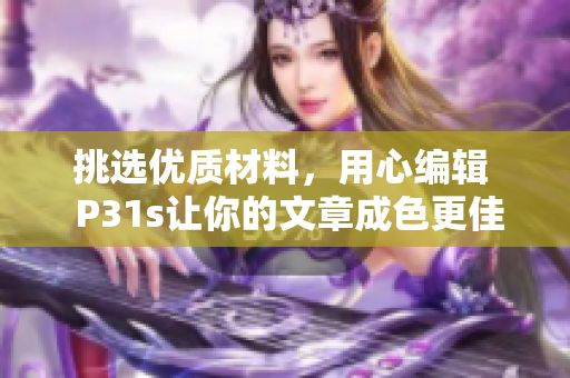 挑選優(yōu)質(zhì)材料，用心編輯  P31s讓你的文章成色更佳