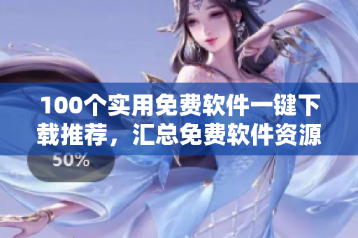 100個實用免費軟件一鍵下載推薦，匯總免費軟件資源大全