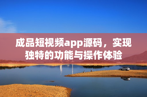 成品短視頻app源碼，實現(xiàn)獨特的功能與操作體驗