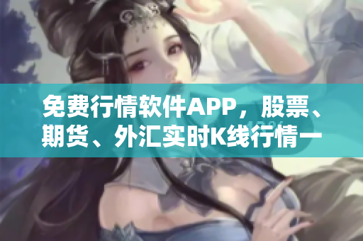 免費行情軟件APP，股票、期貨、外匯實時K線行情一網(wǎng)打盡