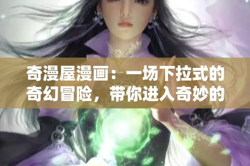 奇漫屋漫畫：一場下拉式的奇幻冒險，帶你進入奇妙的漫畫世界